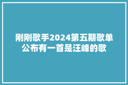 刚刚歌手2024第五期歌单公布有一首是汪峰的歌