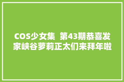 COS少女集  第43期恭喜发家峡谷萝莉正太们来拜年啦
