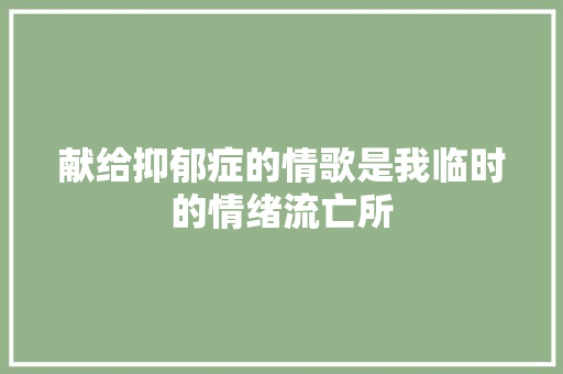 献给抑郁症的情歌是我临时的情绪流亡所