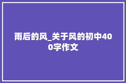 雨后的风_关于风的初中400字作文