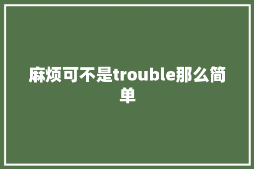 麻烦可不是trouble那么简单