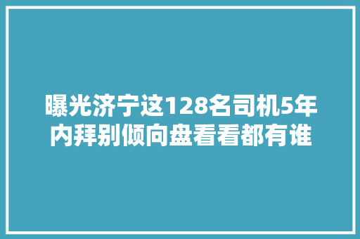 曝光济宁这128名司机5年内拜别倾向盘看看都有谁