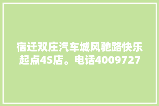 宿迁双庄汽车城风驰路快乐起点4S店。电话4009727263