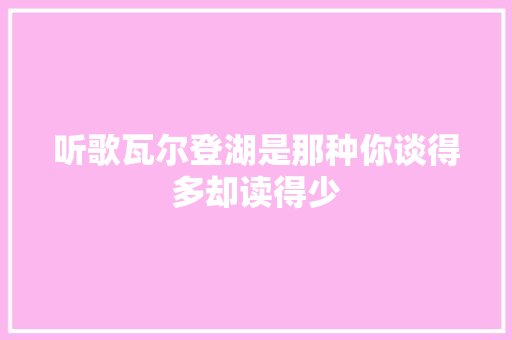听歌瓦尔登湖是那种你谈得多却读得少
