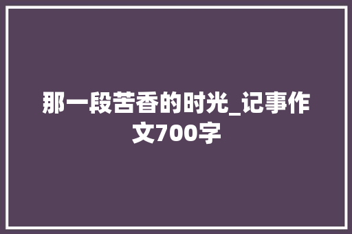 那一段苦香的时光_记事作文700字