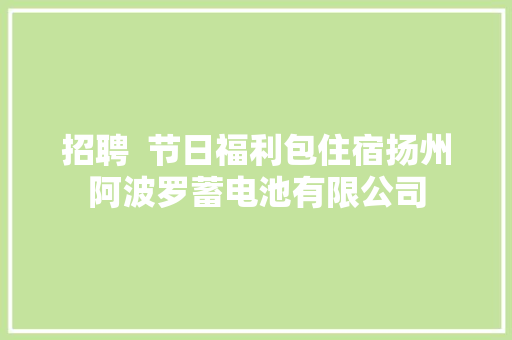 招聘  节日福利包住宿扬州阿波罗蓄电池有限公司