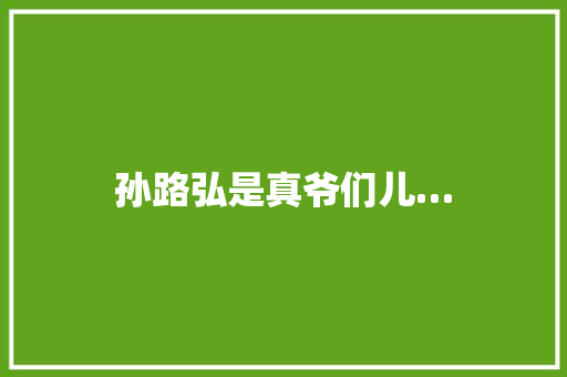 孙路弘是真爷们儿…