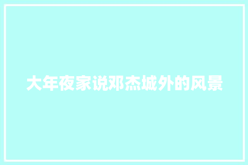 大年夜家说邓杰城外的风景