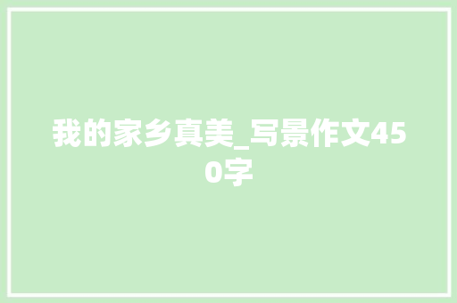 我的家乡真美_写景作文450字