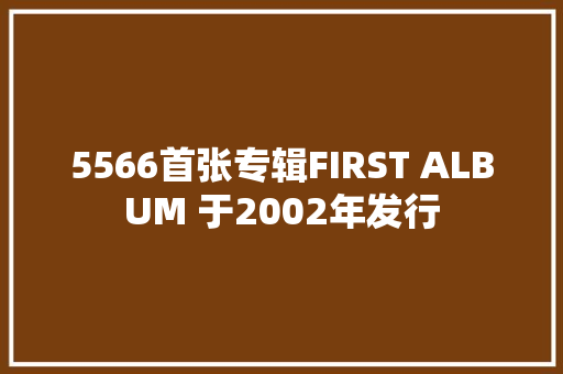 5566首张专辑FIRST ALBUM 于2002年发行