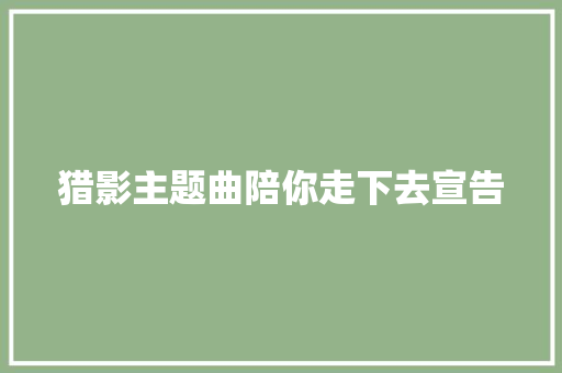 猎影主题曲陪你走下去宣告