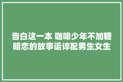 告白这一本 咖啡少年不加糖暗恋的故事诟谇配男生女生配
