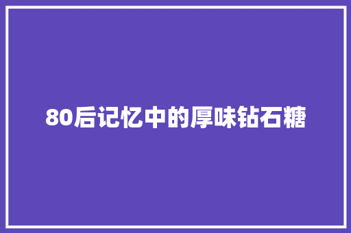 80后记忆中的厚味钻石糖