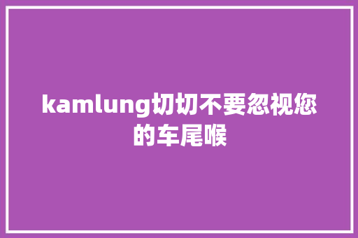 kamlung切切不要忽视您的车尾喉
