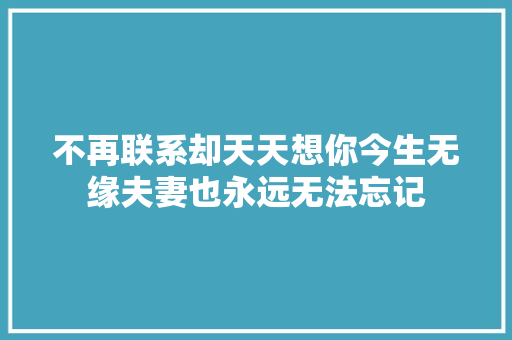 不再联系却天天想你今生无缘夫妻也永远无法忘记