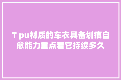 T pu材质的车衣具备划痕自愈能力重点看它持续多久