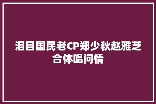 泪目国民老CP郑少秋赵雅芝合体唱问情