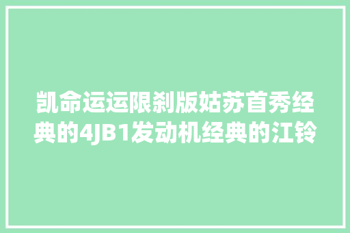 凯命运运限刹版姑苏首秀经典的4JB1发动机经典的江铃