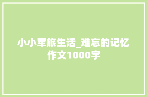小小军旅生活_难忘的记忆作文1000字