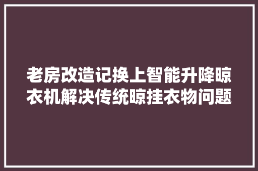 老房改造记换上智能升降晾衣机解决传统晾挂衣物问题