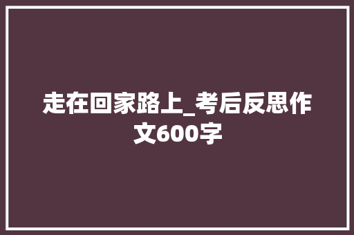 走在回家路上_考后反思作文600字