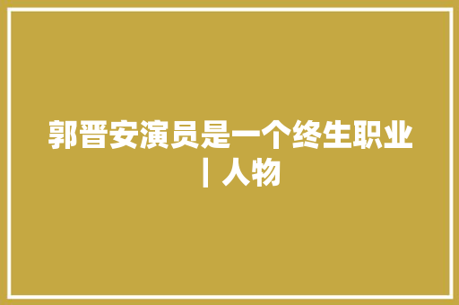 郭晋安演员是一个终生职业｜人物
