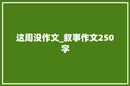 这周没作文_叙事作文250字