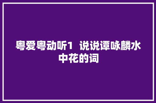 粤爱粤动听1  说说谭咏麟水中花的词 休闲娱乐