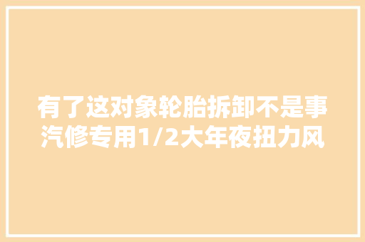 有了这对象轮胎拆卸不是事汽修专用1/2大年夜扭力风炮气动扳手
