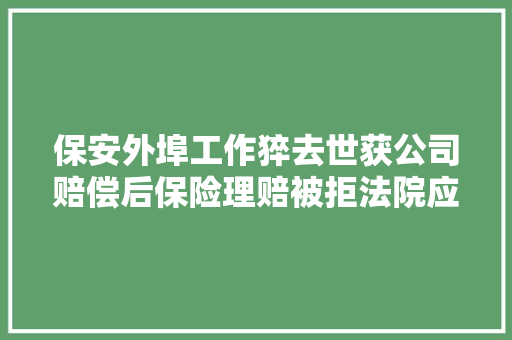 保安外埠工作猝去世获公司赔偿后保险理赔被拒法院应予理赔