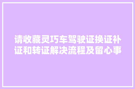 请收藏灵巧车驾驶证换证补证和转证解决流程及留心事项