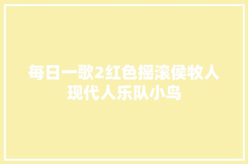 每日一歌2红色摇滚侯牧人现代人乐队小鸟