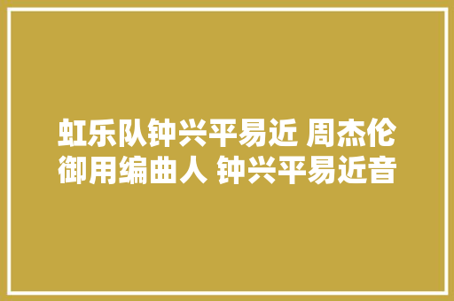 虹乐队钟兴平易近 周杰伦御用编曲人 钟兴平易近音乐圈人称Ba