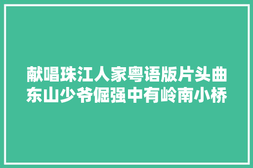 献唱珠江人家粤语版片头曲东山少爷倔强中有岭南小桥