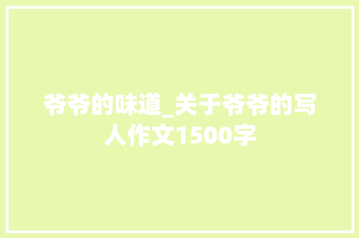 爷爷的味道_关于爷爷的写人作文1500字