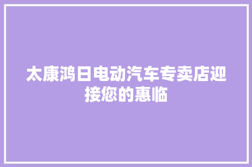 太康鸿日电动汽车专卖店迎接您的惠临