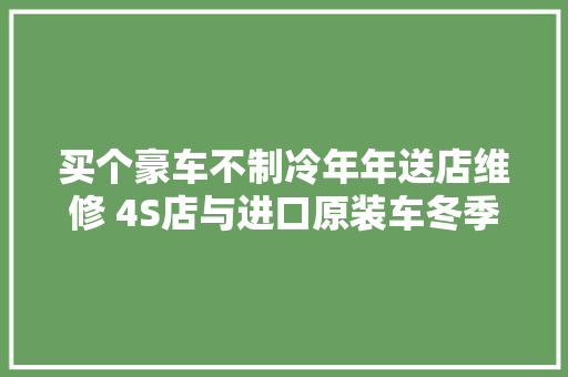 买个豪车不制冷年年送店维修 4S店与进口原装车冬季到港有关