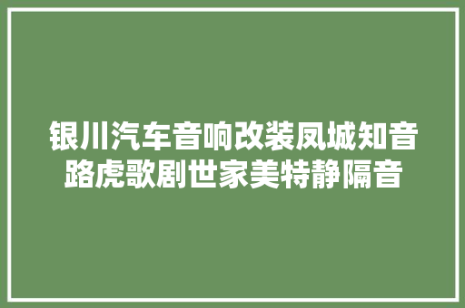 银川汽车音响改装凤城知音路虎歌剧世家美特静隔音