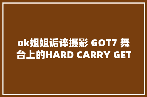 ok姐姐诟谇摄影 GOT7 舞台上的HARD CARRY GETITK
