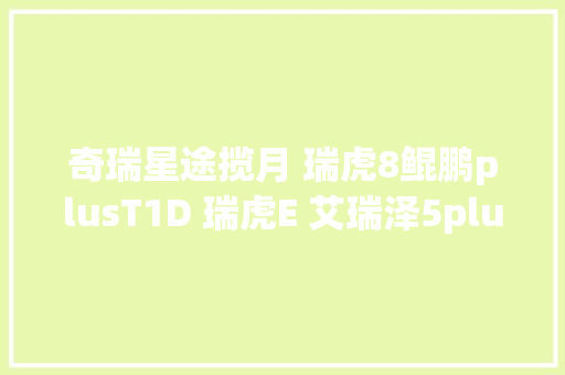 奇瑞星途揽月 瑞虎8鲲鹏plusT1D 瑞虎E 艾瑞泽5plus电路图维修手册