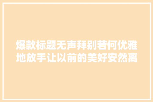 爆款标题无声拜别若何优雅地放手让以前的美好安然离去