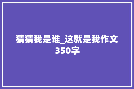 猜猜我是谁_这就是我作文350字