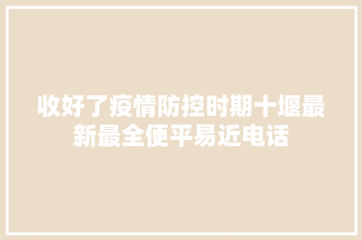 收好了疫情防控时期十堰最新最全便平易近电话