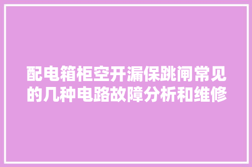 配电箱柜空开漏保跳闸常见的几种电路故障分析和维修方法