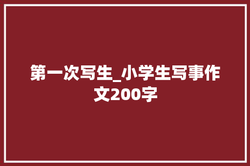 第一次写生_小学生写事作文200字 知识百科