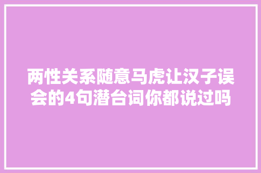 两性关系随意马虎让汉子误会的4句潜台词你都说过吗