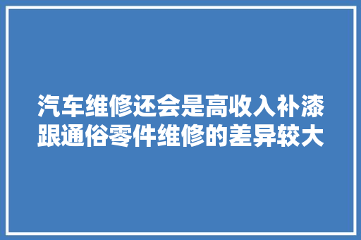 汽车维修还会是高收入补漆跟通俗零件维修的差异较大年夜 汽车知识