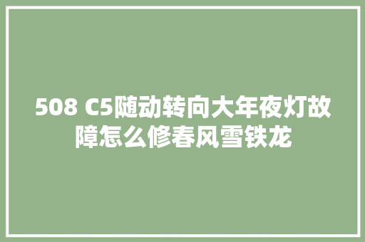 508 C5随动转向大年夜灯故障怎么修春风雪铁龙