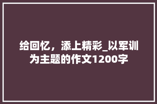 给回忆，添上精彩_以军训为主题的作文1200字