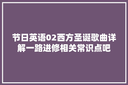 节日英语02西方圣诞歌曲详解一路进修相关常识点吧